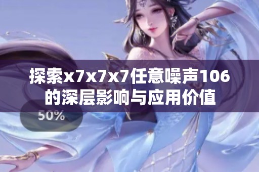探索x7x7x7任意噪声106的深层影响与应用价值