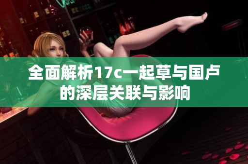 全面解析17c一起草与国卢的深层关联与影响