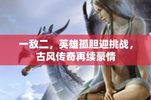 一敌二，英雄孤胆迎挑战，古风传奇再续豪情