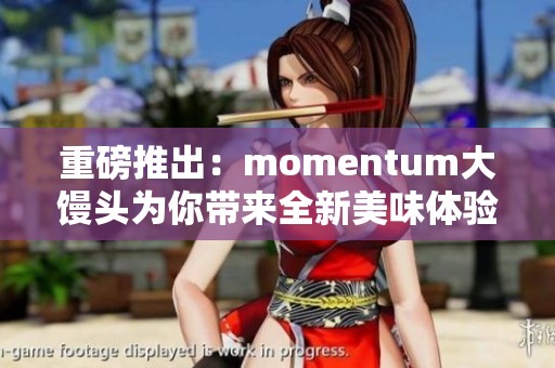 重磅推出：momentum大馒头为你带来全新美味体验