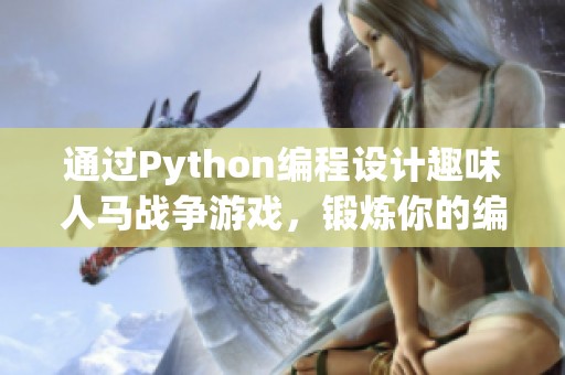 通过Python编程设计趣味人马战争游戏，锻炼你的编程能力