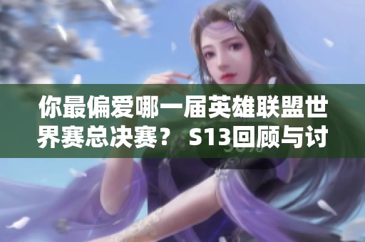 你最偏爱哪一届英雄联盟世界赛总决赛？ S13回顾与讨论