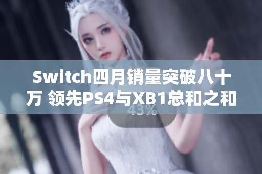 Switch四月销量突破八十万 领先PS4与XB1总和之和