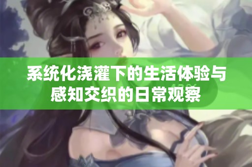 系统化浇灌下的生活体验与感知交织的日常观察