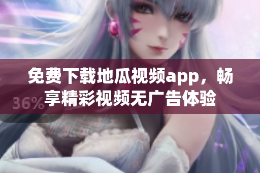 免费下载地瓜视频app，畅享精彩视频无广告体验