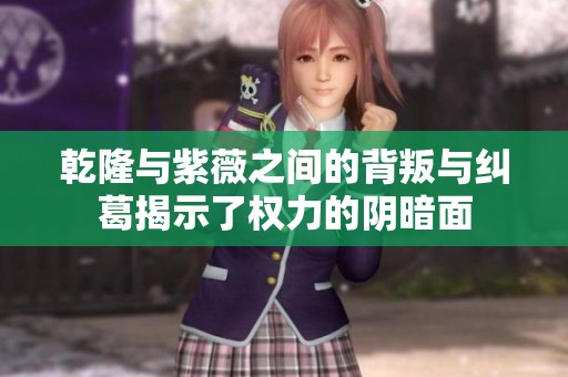 乾隆与紫薇之间的背叛与纠葛揭示了权力的阴暗面