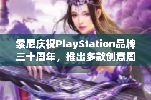 索尼庆祝PlayStation品牌三十周年，推出多款创意周边产品