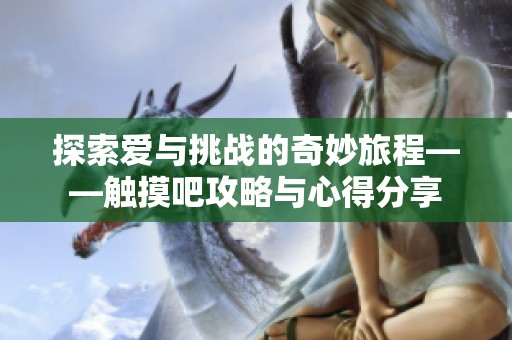 探索爱与挑战的奇妙旅程——触摸吧攻略与心得分享