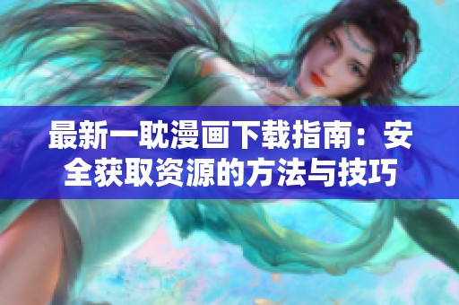 最新一耽漫画下载指南：安全获取资源的方法与技巧