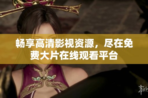 畅享高清影视资源，尽在免费大片在线观看平台