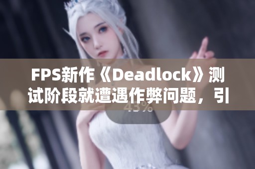 FPS新作《Deadlock》测试阶段就遭遇作弊问题，引发玩家不满