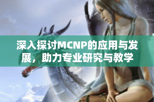 深入探讨MCNP的应用与发展，助力专业研究与教学