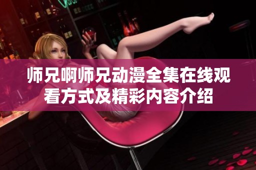 师兄啊师兄动漫全集在线观看方式及精彩内容介绍