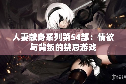 人妻献身系列第54部：情欲与背叛的禁忌游戏