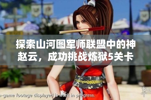 探索山河图军师联盟中的神赵云，成功挑战炼狱5关卡分享