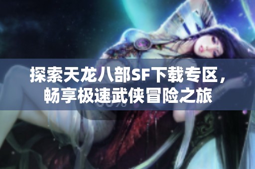 探索天龙八部SF下载专区，畅享极速武侠冒险之旅