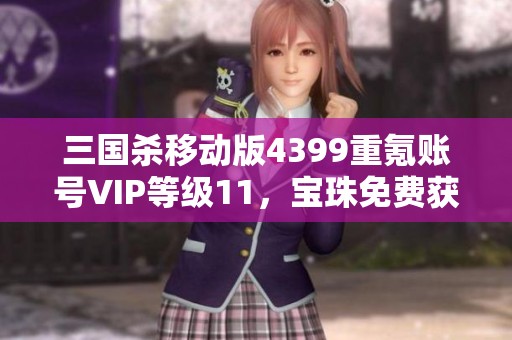 三国杀移动版4399重氪账号VIP等级11，宝珠免费获取攻略分享
