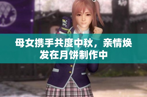 母女携手共度中秋，亲情焕发在月饼制作中
