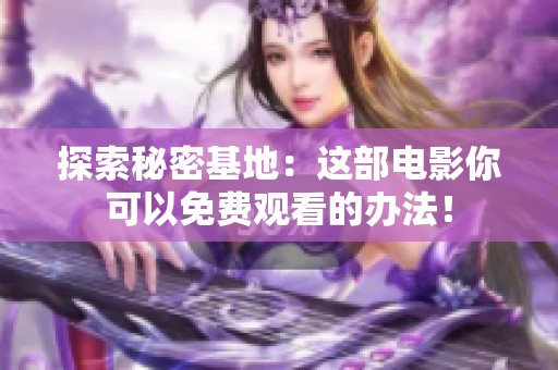 探索秘密基地：这部电影你可以免费观看的办法！