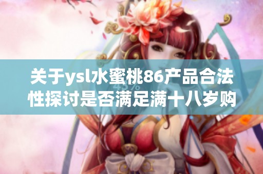 关于ysl水蜜桃86产品合法性探讨是否满足满十八岁购入条件