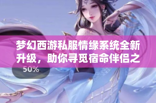 梦幻西游私服情缘系统全新升级，助你寻觅宿命伴侣之旅