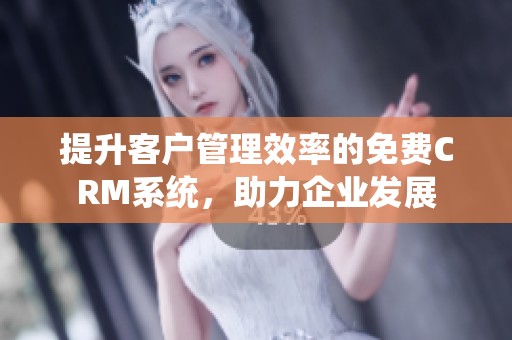 提升客户管理效率的免费CRM系统，助力企业发展