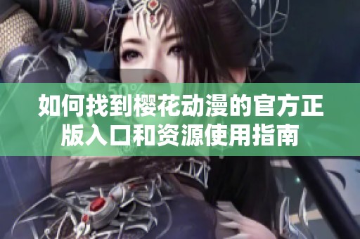 如何找到樱花动漫的官方正版入口和资源使用指南