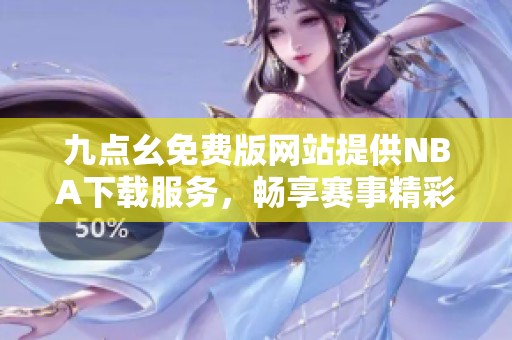 九点幺免费版网站提供NBA下载服务，畅享赛事精彩回放