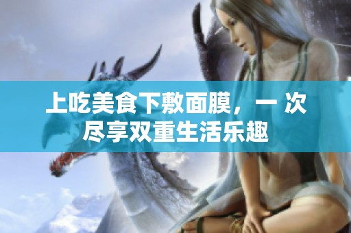 上吃美食下敷面膜，一 次尽享双重生活乐趣