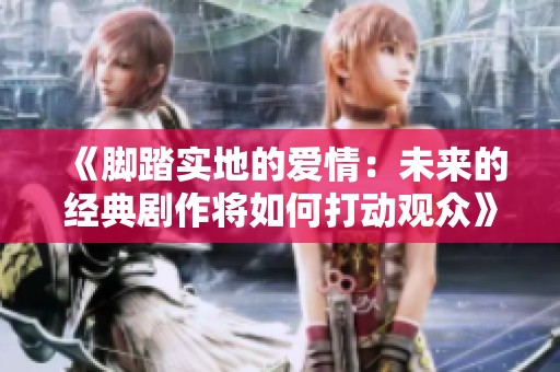 《脚踏实地的爱情：未来的经典剧作将如何打动观众》