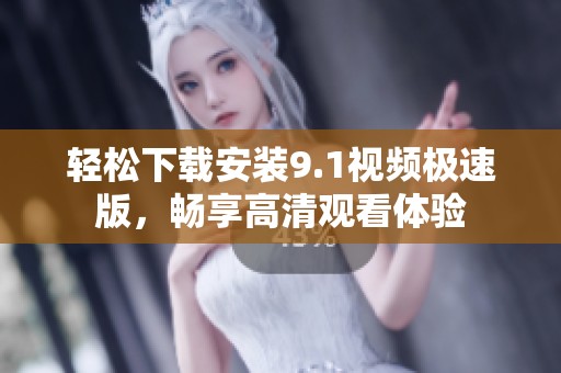 轻松下载安装9.1视频极速版，畅享高清观看体验