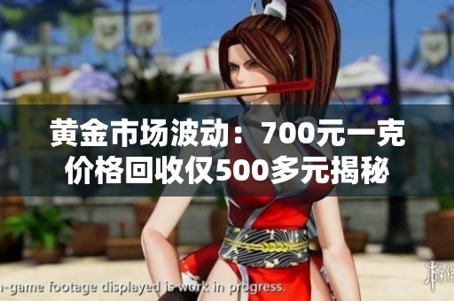 黄金市场波动：700元一克价格回收仅500多元揭秘