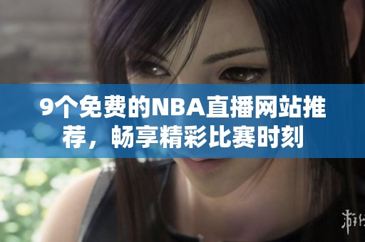 9个免费的NBA直播网站推荐，畅享精彩比赛时刻