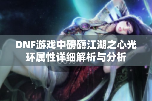 DNF游戏中磅礴江湖之心光环属性详细解析与分析