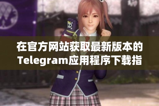 在官方网站获取最新版本的Telegram应用程序下载指南