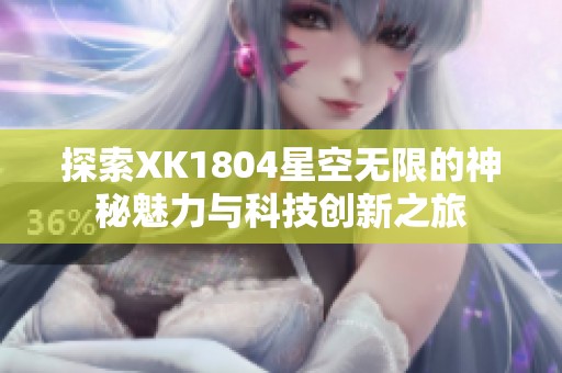 探索XK1804星空无限的神秘魅力与科技创新之旅