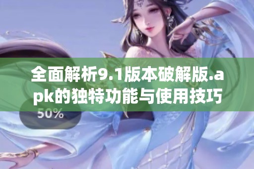 全面解析9.1版本破解版.apk的独特功能与使用技巧