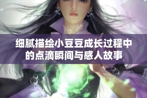 细腻描绘小豆豆成长过程中的点滴瞬间与感人故事
