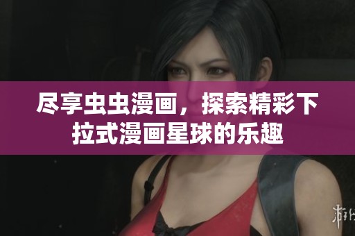 尽享虫虫漫画，探索精彩下拉式漫画星球的乐趣