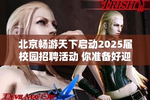 北京畅游天下启动2025届校园招聘活动 你准备好迎接挑战了吗