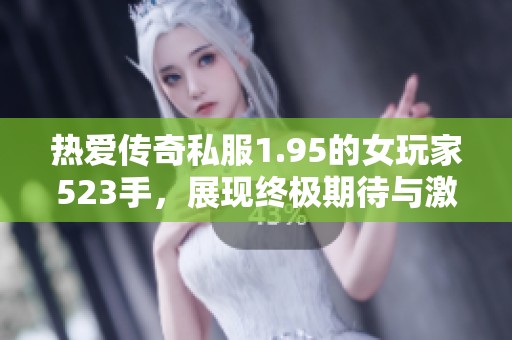 热爱传奇私服1.95的女玩家523手，展现终极期待与激情
