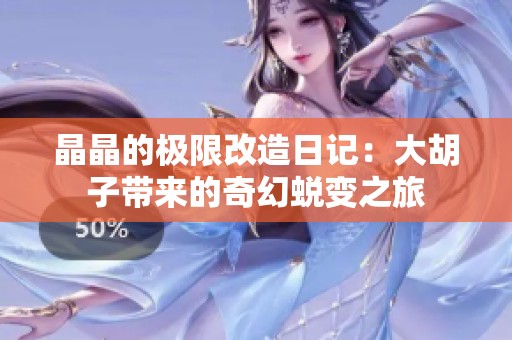 晶晶的极限改造日记：大胡子带来的奇幻蜕变之旅
