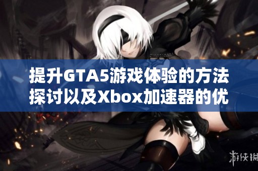 提升GTA5游戏体验的方法探讨以及Xbox加速器的优势分析
