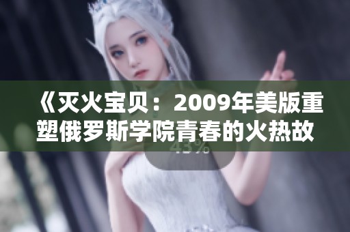 《灭火宝贝：2009年美版重塑俄罗斯学院青春的火热故事》