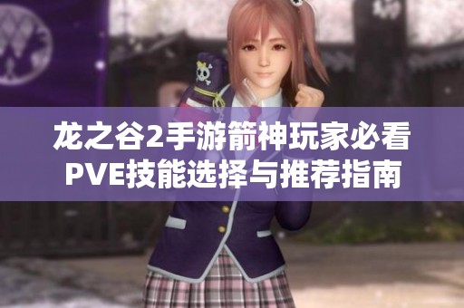 龙之谷2手游箭神玩家必看PVE技能选择与推荐指南