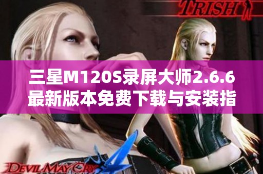 三星M120S录屏大师2.6.6最新版本免费下载与安装指南