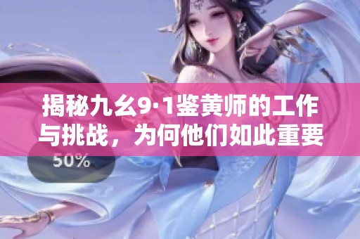 揭秘九幺9·1鉴黄师的工作与挑战，为何他们如此重要