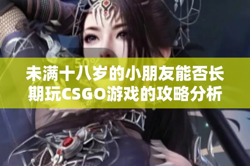 未满十八岁的小朋友能否长期玩CSGO游戏的攻略分析
