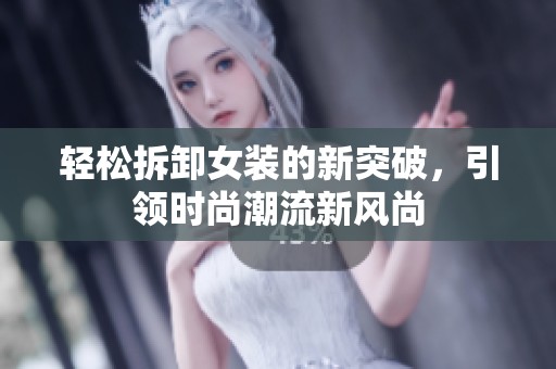 轻松拆卸女装的新突破，引领时尚潮流新风尚