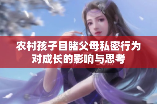 农村孩子目睹父母私密行为对成长的影响与思考